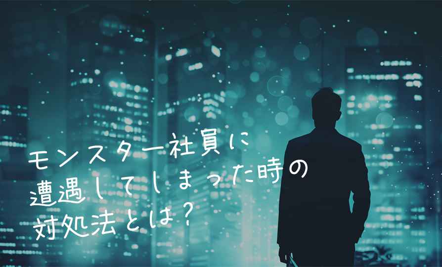 モンスター社員に遭遇してしまった時の対処法とは？
