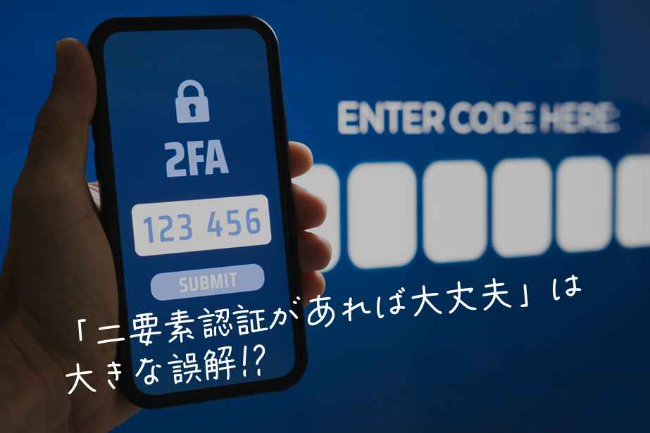 「二要素認証があれば大丈夫」は大きな誤解!?