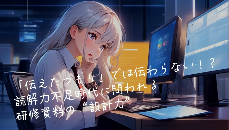 「伝えたつもり」では伝わらない！？読解力不足時代に問われる研修資料の“設計力”