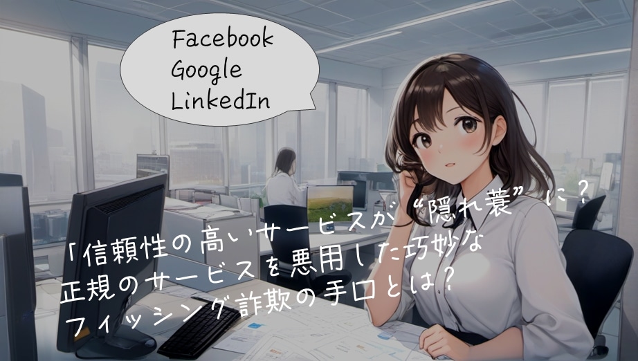 🕵️‍♂️ 信頼性の高いサービスが“隠れ蓑”に？ー正規のサービスを悪用した巧妙なフィッシング詐欺の手口とは？