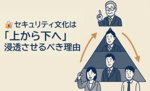 セキュリティ文化は“上から下へ”浸透させるべき理由